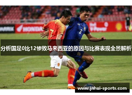 分析国足0比12惨败马来西亚的原因与比赛表现全景解析