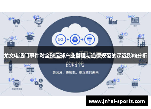 尤文电话门事件对全球足球产业管理与道德规范的深远影响分析