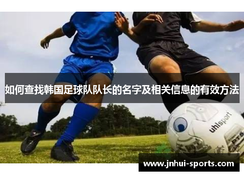如何查找韩国足球队队长的名字及相关信息的有效方法