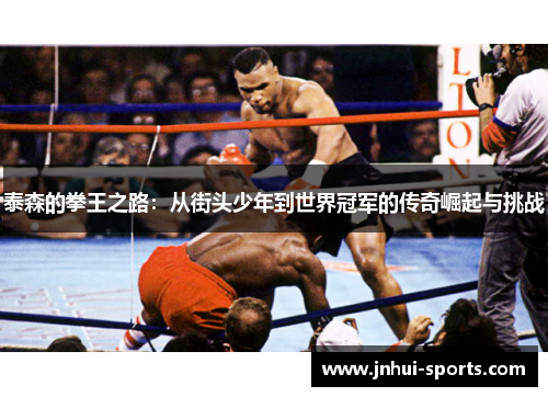 泰森的拳王之路：从街头少年到世界冠军的传奇崛起与挑战