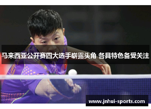 马来西亚公开赛四大选手崭露头角 各具特色备受关注