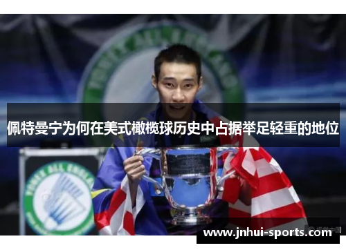 佩特曼宁为何在美式橄榄球历史中占据举足轻重的地位