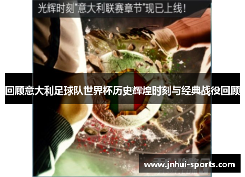 回顾意大利足球队世界杯历史辉煌时刻与经典战役回顾