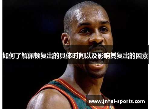 如何了解佩顿复出的具体时间以及影响其复出的因素