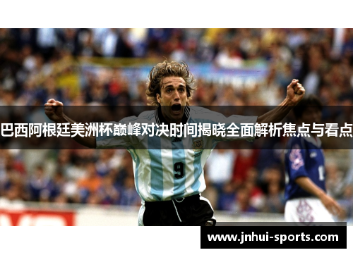 巴西阿根廷美洲杯巅峰对决时间揭晓全面解析焦点与看点