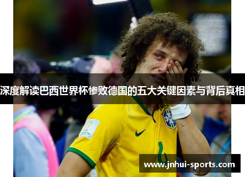 深度解读巴西世界杯惨败德国的五大关键因素与背后真相