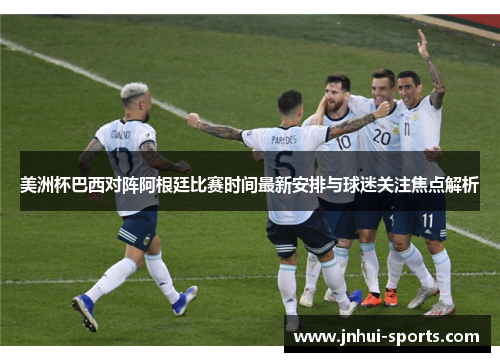美洲杯巴西对阵阿根廷比赛时间最新安排与球迷关注焦点解析