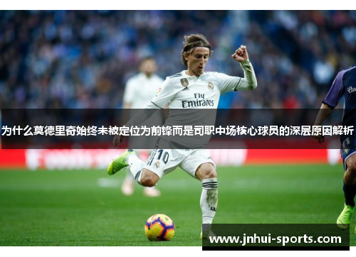 为什么莫德里奇始终未被定位为前锋而是司职中场核心球员的深层原因解析