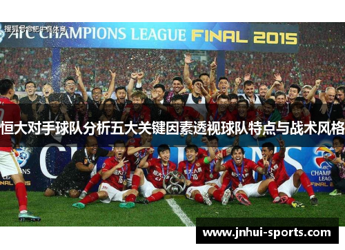 恒大对手球队分析五大关键因素透视球队特点与战术风格