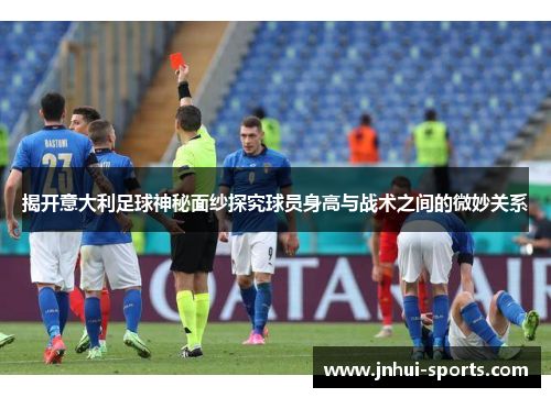 揭开意大利足球神秘面纱探究球员身高与战术之间的微妙关系