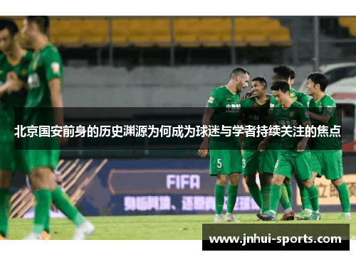 北京国安前身的历史渊源为何成为球迷与学者持续关注的焦点