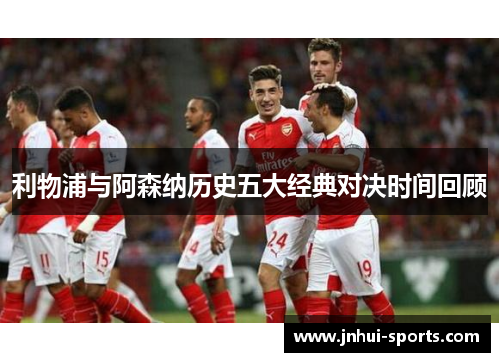 利物浦与阿森纳历史五大经典对决时间回顾