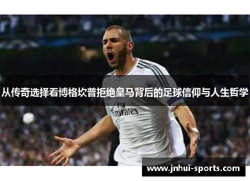 从传奇选择看博格坎普拒绝皇马背后的足球信仰与人生哲学