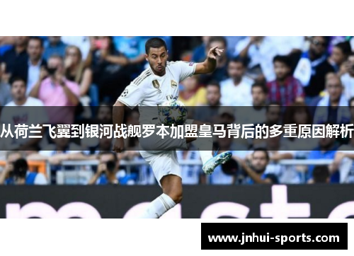 从荷兰飞翼到银河战舰罗本加盟皇马背后的多重原因解析