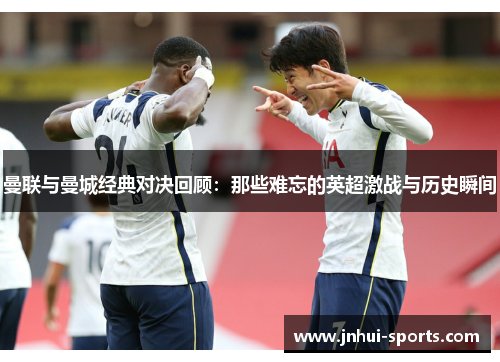 曼联与曼城经典对决回顾：那些难忘的英超激战与历史瞬间