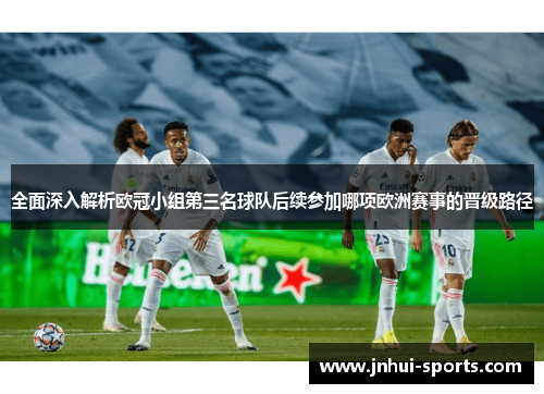 全面深入解析欧冠小组第三名球队后续参加哪项欧洲赛事的晋级路径